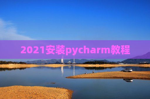 2021安装pycharm教程